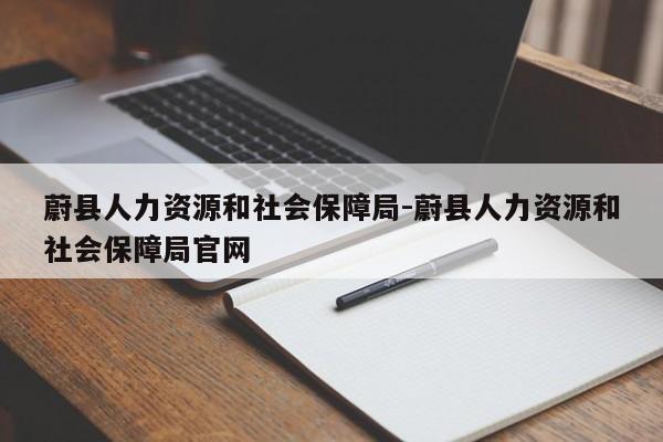 蔚县人力资源和社会保障局-蔚县人力资源和社会保障局官网